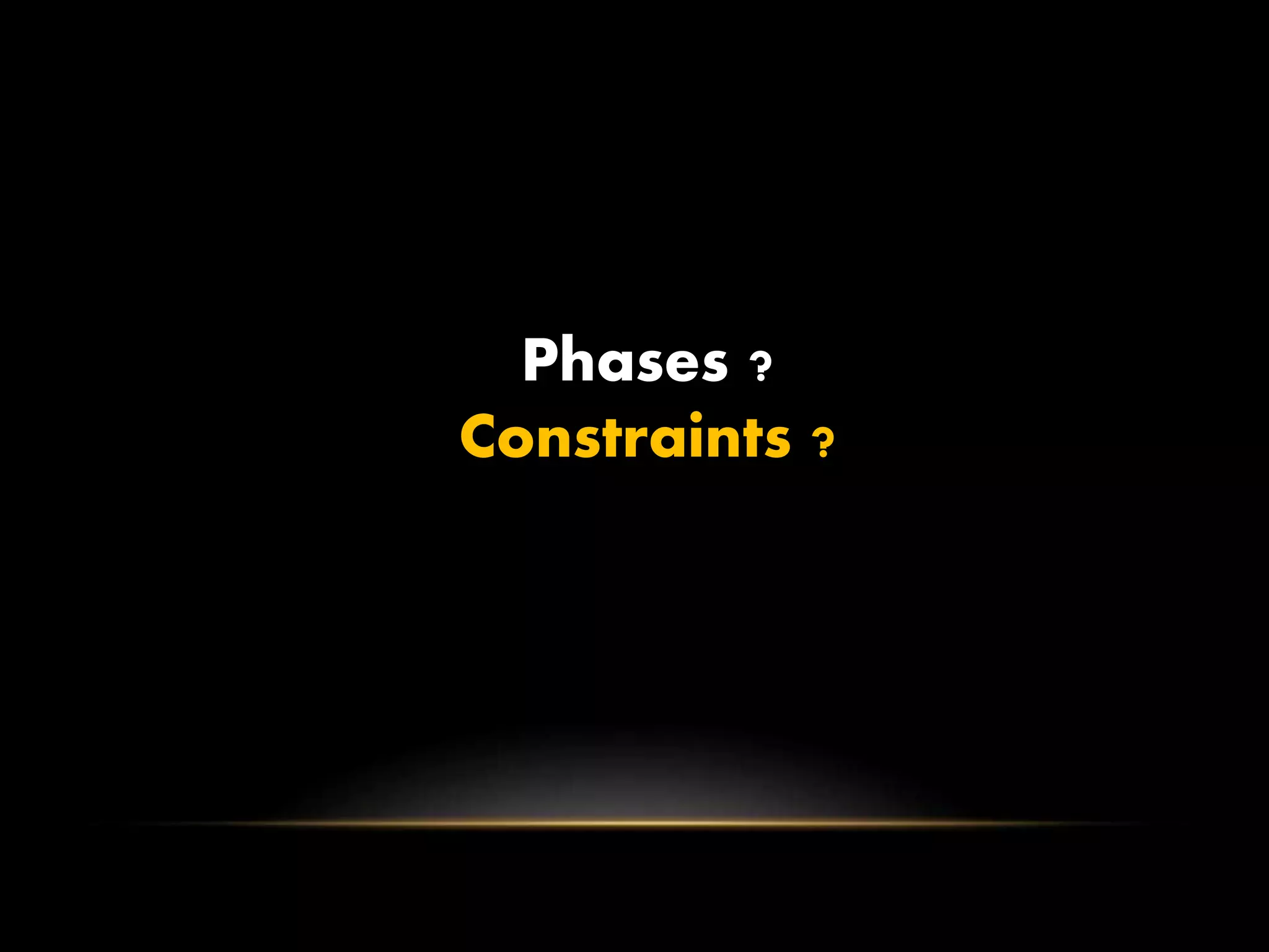 Phases ?
Constraints ?