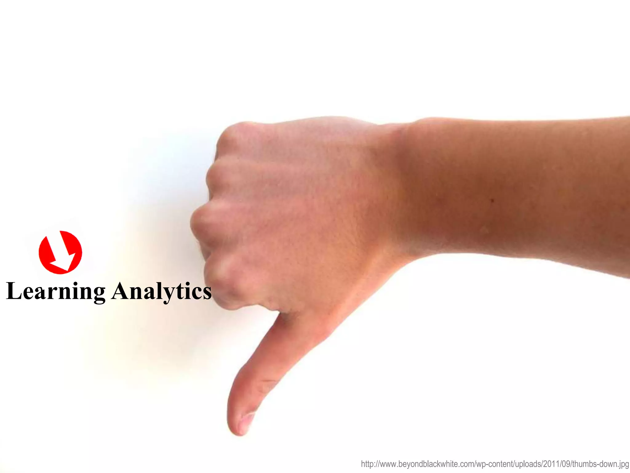 Learning Analytics
http://www.beyondblackwhite.com/wp-content/uploads/2011/09/thumbs-down.jpg