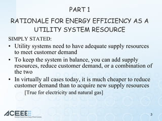 PART 1 RATIONALE FOR ENERGY EFFICIENCY AS A UTILITY SYSTEM RESOURCE <ul><li>SIMPLY STATED: </li></ul><ul><li>Utility syste...