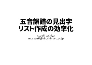 五音韻譜の見出字
リスト作成の効率化
suzuki toshiya
mpsuzuki@hiroshima-u.ac.jp
 