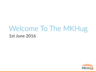 Welcome To The MKHug
1st June 2016
 