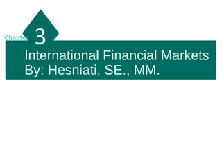 International Financial Markets
By: Hesniati, SE., MM.
3Chapter
 