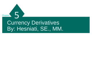 Currency Derivatives
By: Hesniati, SE., MM.
5Chapter
 