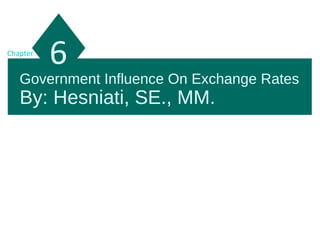 Government Influence On Exchange Rates
By: Hesniati, SE., MM.
6Chapter
 