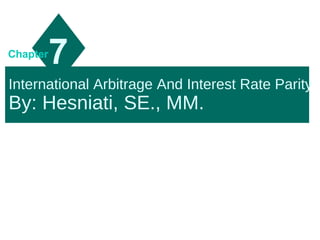 International Arbitrage And Interest Rate Parity
By: Hesniati, SE., MM.
7Chapter
 