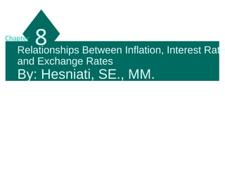 Relationships Between Inflation, Interest Rate
and Exchange Rates
By: Hesniati, SE., MM.
8Chapter
 