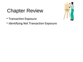 Chapter Review
• Transaction Exposure
• Identifying Net Transaction Exposure
 