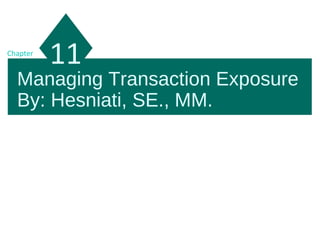 Managing Transaction Exposure
By: Hesniati, SE., MM.
11Chapter
 
