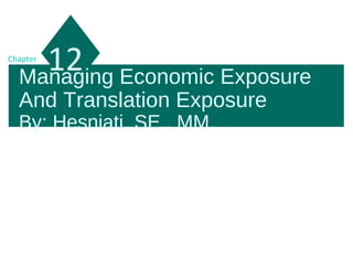 Managing Economic Exposure
And Translation Exposure
By: Hesniati, SE., MM.
12Chapter
 