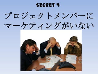 Secret 4
プロジェクトメンバーに
マーケティングがいない
 