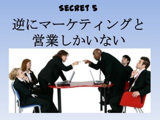 Secret 5
逆にマーケティングと
営業しかいない
 