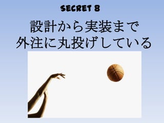 Secret 8
設計から実装まで
外注に丸投げしている
 
