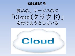 Secret 9
製品名、サービス名に
「Cloud(クラウド)」
を付けようとしている
 
