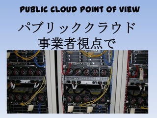 public cloud point of view
パブリッククラウド
事業者視点で
 