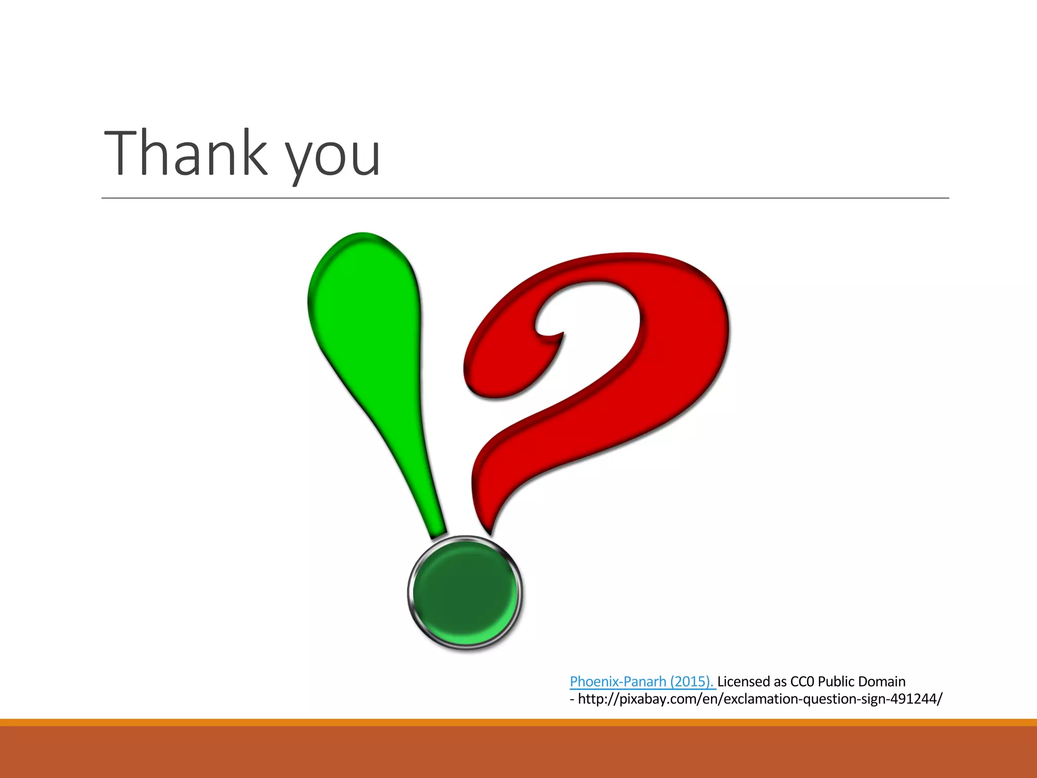 Thank	you	
Phoenix-Panarh (2015).	Licensed	as	CC0	Public	Domain	
- http://pixabay.com/en/exclamation-question-sign-491244/
 