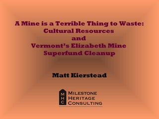 A Mine is a Terrible Thing to Waste:
Cultural Resources
and
Vermont’s Elizabeth Mine
Superfund Cleanup
Matt Kierstead
 