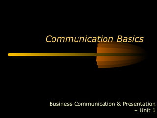 Communication Basics




Business Communication & Presentation
                             – Unit 1
 