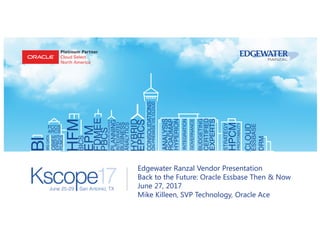 Edgewater Ranzal Vendor Presentation
Back to the Future: Oracle Essbase Then & Now
June 27, 2017
Mike Killeen, SVP Technology, Oracle Ace
 