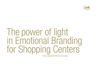 The power of light
in Emotional Branding
for Shopping CentersAnita Stampfl, MK Illumination
 