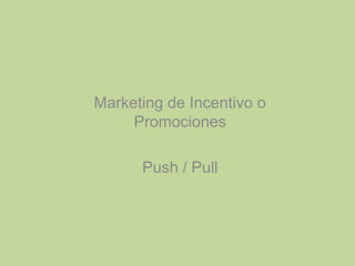 Marketing de Incentivo o
Promociones
Push / Pull
 