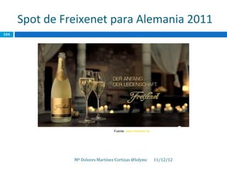Spot de Freixenet para Alemania 2011
104




                                   Fuente: www.freixenet.de




                Mª Dolores Martínez Cortizas @lolymc          11/12/12
 