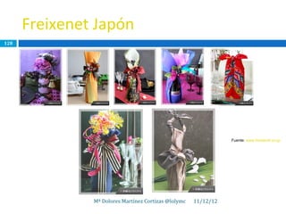 Freixenet Japón
128




                                                                 Fuente: www.freixenet.co.jp




               Mª Dolores Martínez Cortizas @lolymc   11/12/12
 