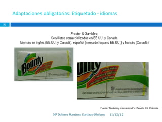 Adaptaciones obligatorias: Etiquetado - idiomas
32




                                                       Fuente: “Marketing Internacional” J. Cerviño. Ed. Pirámide

                       Mª Dolores Martínez Cortizas @lolymc     11/12/12
 