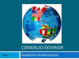 COMERCIO EXTERIOR
Módulo   MARKETING INTERNACIONAL
 