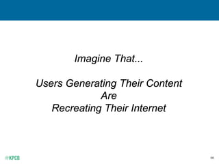 66
Imagine That...
Users Generating Their Content
Are
Recreating Their Internet
 