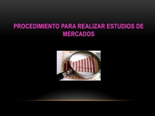 PROCEDIMIENTO PARA REALIZAR ESTUDIOS DE 
MERCADOS 
 