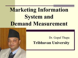 Marketing Information
System and
Demand Measurement
Dr. Gopal Thapa
Tribhuvan University
 