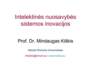 Intelektinės nuosavybės
sistemos inovacijos
Prof. Dr. Mindaugas Kiškis
Mykolo Romerio Universitetas
mkiskis@mruni.eu / www.kiskis.eu
 