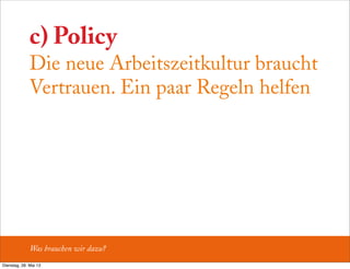 c) Policy
Die neue Arbeitszeitkultur braucht
Vertrauen. Ein paar Regeln helfen
Was brauchen wir dazu?
Dienstag, 28. Mai 13
 