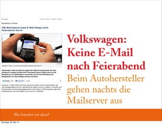 Volkswagen:
Keine E-Mail
nach Feierabend
Beim Autohersteller
gehen nachts die
Mailserver aus
Was brauchen wir dazu?
Dienstag, 28. Mai 13
 