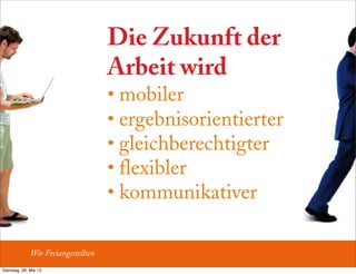 Die Zukunft der
Arbeit wird
• mobiler
• ergebnisorientierter
• gleichberechtigter
• flexibler
• kommunikativer
Wir Freiangestellten
Dienstag, 28. Mai 13
 