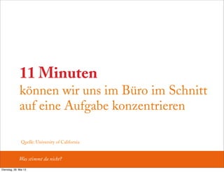 11 Minuten
können wir uns im Büro im Schnitt
auf eine Aufgabe konzentrieren
Was stimmt da nicht?
Quelle: University of California
Dienstag, 28. Mai 13
 
