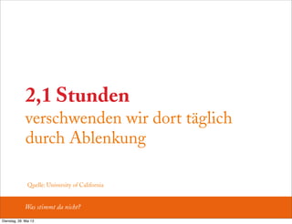 2,1 Stunden
verschwenden wir dort täglich
durch Ablenkung
Was stimmt da nicht?
Quelle: University of California
Dienstag, 28. Mai 13
 