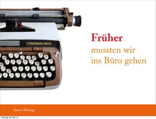 Früher
mussten wir
ins Büro gehen
Smart Working
Dienstag, 28. Mai 13
 