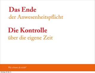 Die Kontrolle
über die eigene Zeit
Das Ende
der Anwesenheitspflicht
Was stimmt da nicht?
Dienstag, 28. Mai 13
 