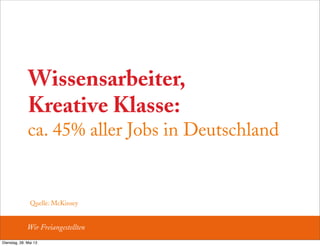 Wissensarbeiter,
Kreative Klasse:
ca. 45% aller Jobs in Deutschland
Wir Freiangestellten
Quelle: McKinsey
Dienstag, 28. Mai 13
 