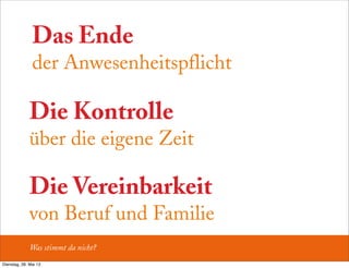 Die Kontrolle
über die eigene Zeit
Das Ende
der Anwesenheitspflicht
Die Vereinbarkeit
von Beruf und Familie
Was stimmt da nicht?
Dienstag, 28. Mai 13
 