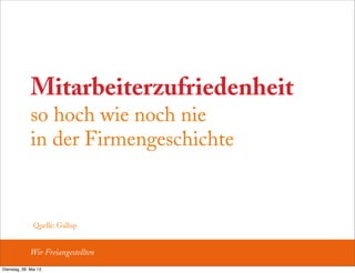Mitarbeiterzufriedenheit
so hoch wie noch nie
in der Firmengeschichte
Quelle: Gallup
Wir Freiangestellten
Dienstag, 28. Mai 13
 