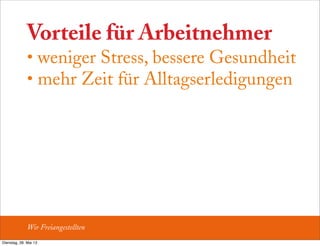 Vorteile für Arbeitnehmer
• weniger Stress, bessere Gesundheit
• mehr Zeit für Alltagserledigungen
Wir Freiangestellten
Dienstag, 28. Mai 13
 