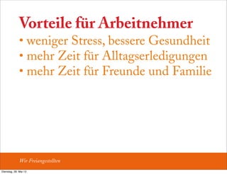 Vorteile für Arbeitnehmer
• weniger Stress, bessere Gesundheit
• mehr Zeit für Alltagserledigungen
• mehr Zeit für Freunde und Familie
Wir Freiangestellten
Dienstag, 28. Mai 13
 