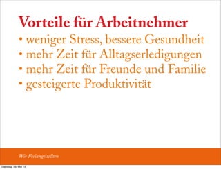 Vorteile für Arbeitnehmer
• weniger Stress, bessere Gesundheit
• mehr Zeit für Alltagserledigungen
• mehr Zeit für Freunde und Familie
• gesteigerte Produktivität
Wir Freiangestellten
Dienstag, 28. Mai 13
 