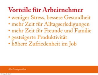 Vorteile für Arbeitnehmer
• weniger Stress, bessere Gesundheit
• mehr Zeit für Alltagserledigungen
• mehr Zeit für Freunde und Familie
• gesteigerte Produktivität
• höhere Zufriedenheit im Job
Wir Freiangestellten
Dienstag, 28. Mai 13
 