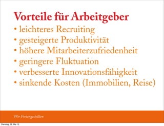 Vorteile für Arbeitgeber
• leichteres Recruiting
• gesteigerte Produktivität
• höhere Mitarbeiterzufriedenheit
• geringere Fluktuation
• verbesserte Innovationsfähigkeit
• sinkende Kosten (Immobilien, Reise)
Wir Freiangestellten
Dienstag, 28. Mai 13
 