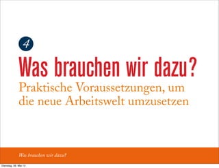 Was brauchen wir dazu?
Was brauchen wir dazu?
Praktische Voraussetzungen, um
die neue Arbeitswelt umzusetzen
4
Dienstag, 28. Mai 13
 