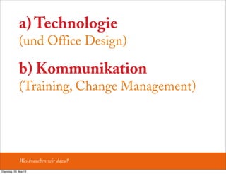 a) Technologie
(und Office Design)
b) Kommunikation
(Training, Change Management)
Was brauchen wir dazu?
Dienstag, 28. Mai 13
 