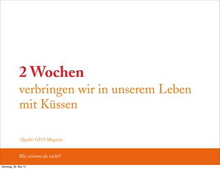 2 Wochen
verbringen wir in unserem Leben
mit Küssen
Was stimmt da nicht?
Quelle: GEO Magazin
Dienstag, 28. Mai 13
 